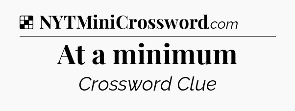 Solution: At a minimum - NYT Crossword