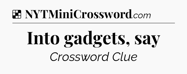 Solution: Into gadgets, say - NYT Crossword