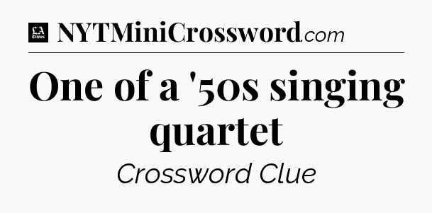 One of a '50s singing quartet - LA Times Crossword