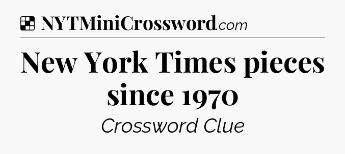 Solution: New York Times pieces since 1970 - NYT Crossword