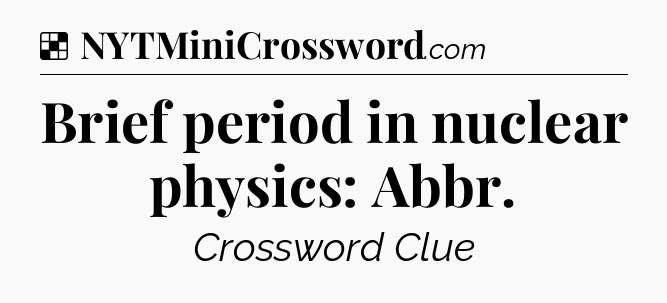 Solution: Brief period in nuclear physics: Abbr - NYT Crossword