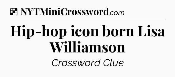Solution: Hip-hop icon born Lisa Williamson - NYT Crossword