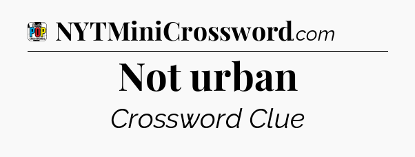 Not urban Crossword Clue