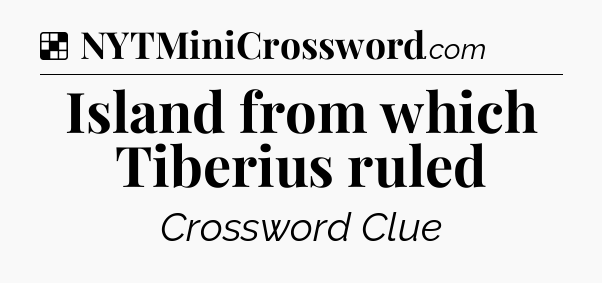 Solution: Island from which Tiberius ruled - NYT Crossword