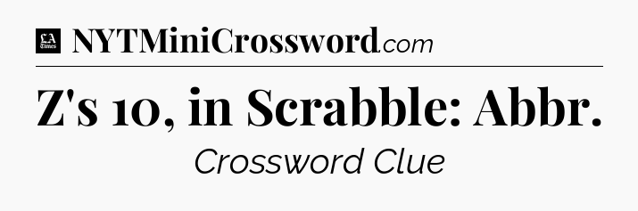 Z's 10, in Scrabble: Abbr - LA Times Crossword
