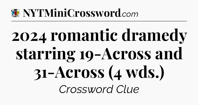2024 romantic dramedy starring 19-Across and 31-Across (4 wds.) Crossword Clue