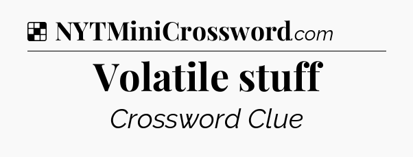 Solution: Volatile stuff - NYT Crossword