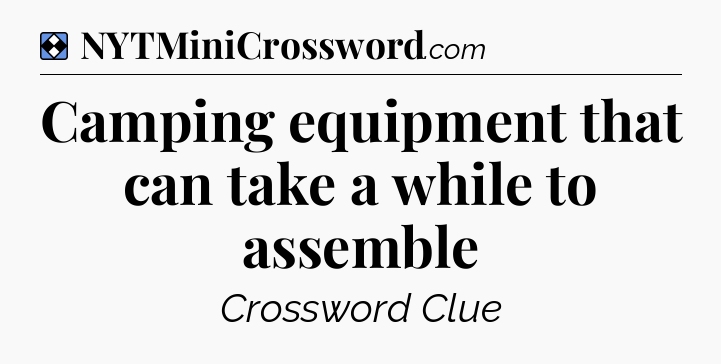 Solution: Camping equipment that can take a while to assemble - NYT Mini Crossword