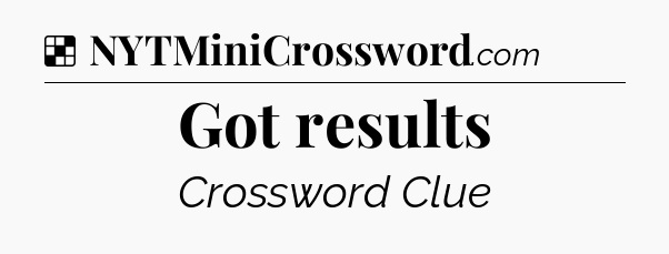 Solution: Got results - NYT Crossword
