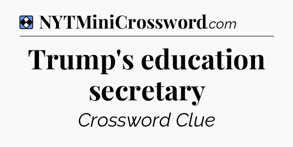 Solution: Trump's education secretary - NYT Mini Crossword