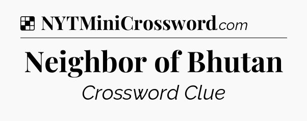 Solution: Neighbor of Bhutan - NYT Crossword