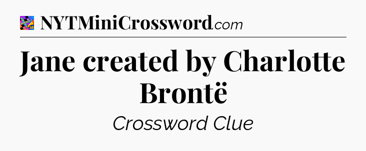 Jane created by Charlotte Brontë Crossword Clue