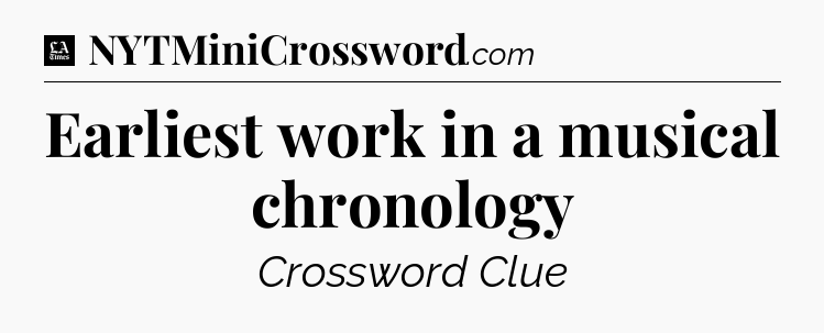 Earliest work in a musical chronology - LA Times Crossword