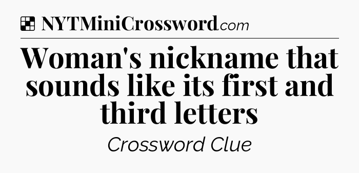 Solution: Woman's nickname that sounds like its first and third letters - NYT Crossword