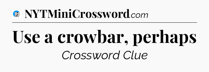 Use a crowbar, perhaps Crossword Clue