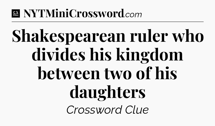Shakespearean ruler who divides his kingdom between two of his daughters - LA Times Crossword
