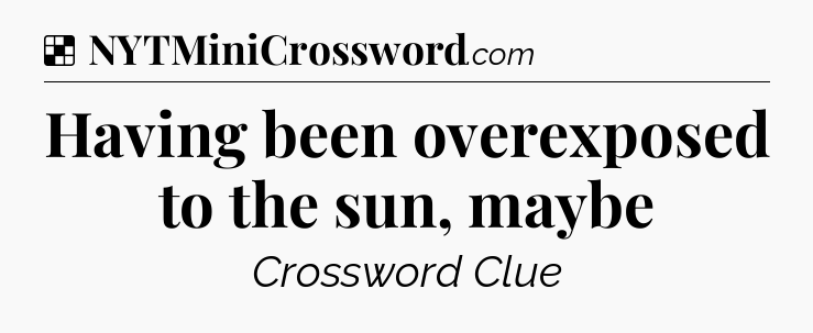 Solution: Having been overexposed to the sun, maybe - NYT Crossword