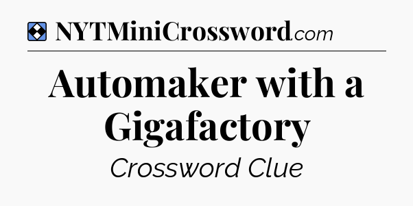 Solution: Automaker with a Gigafactory - NYT Mini Crossword