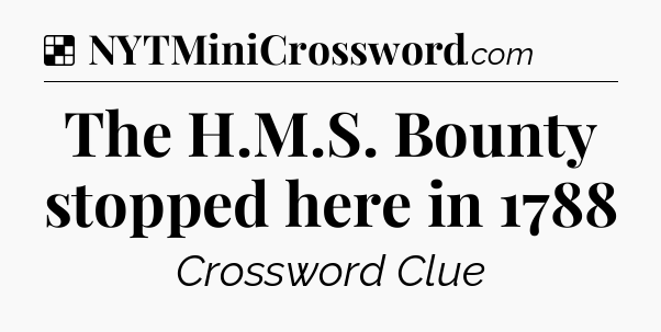 Solution: The H.M.S. Bounty stopped here in 1788 - NYT Crossword