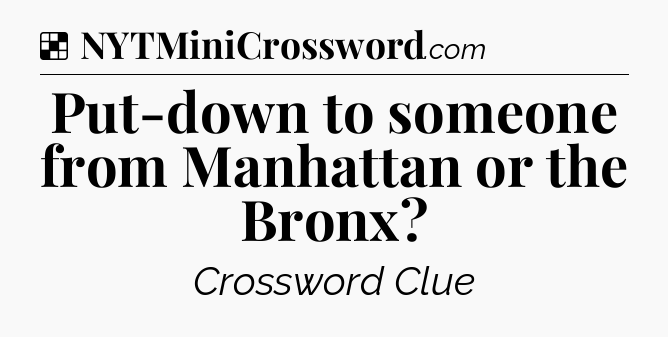 Solution: Put-down to someone from Manhattan or the Bronx - NYT Crossword