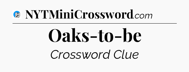 Oaks-to-be Crossword Clue