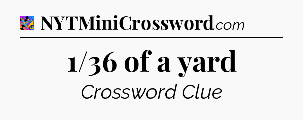 1/36 of a yard Crossword Clue