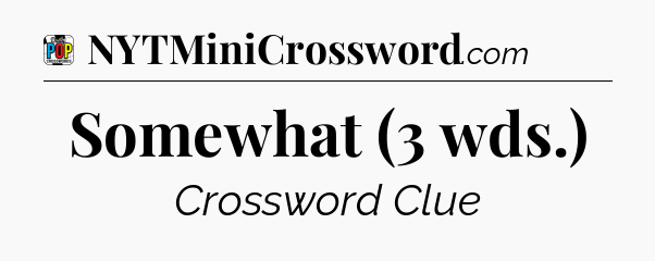 Somewhat (3 wds.) Crossword Clue