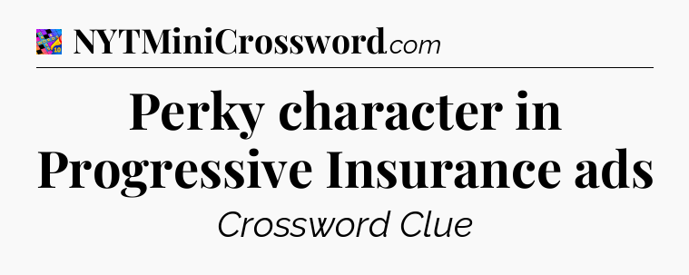 Perky character in Progressive Insurance ads Crossword Clue