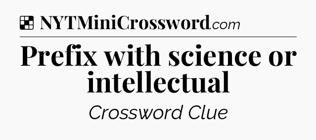 Solution: Prefix with science or intellectual - NYT Crossword