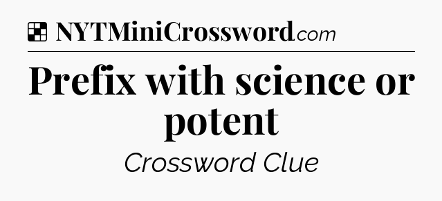 Solution: Prefix with science or potent - NYT Crossword