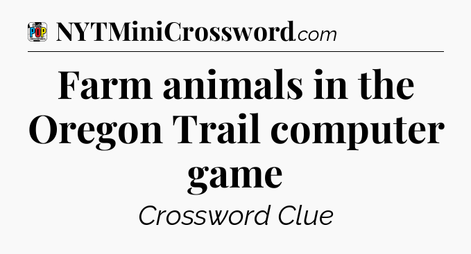 Farm animals in the Oregon Trail computer game Crossword Clue