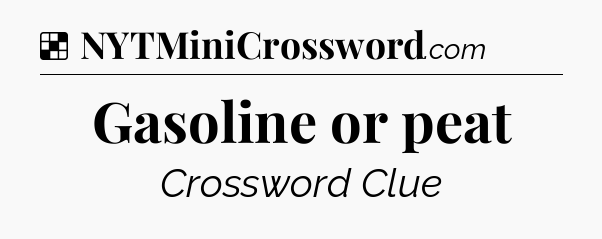 Solution: Gasoline or peat - NYT Crossword