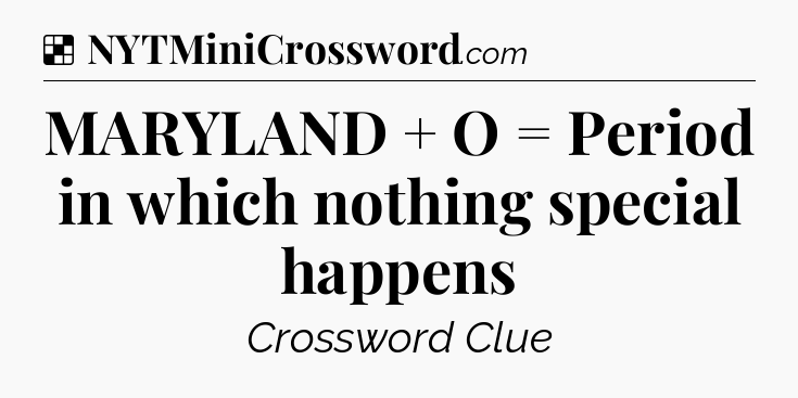Solution: MARYLAND + O = Period in which nothing special happens - NYT Crossword