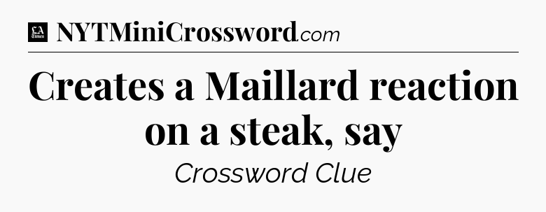 Creates a Maillard reaction on a steak, say - LA Times Crossword