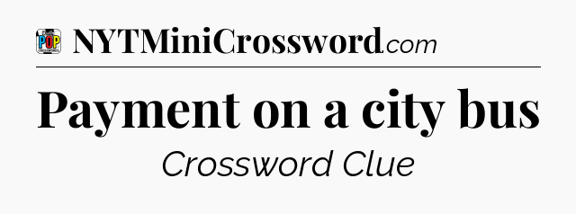Payment on a city bus Crossword Clue
