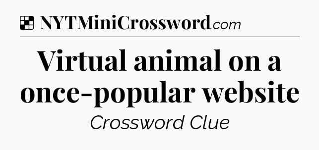Solution: Virtual animal on a once-popular website - NYT Crossword