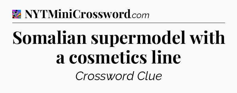 Somalian supermodel with a cosmetics line Crossword Clue