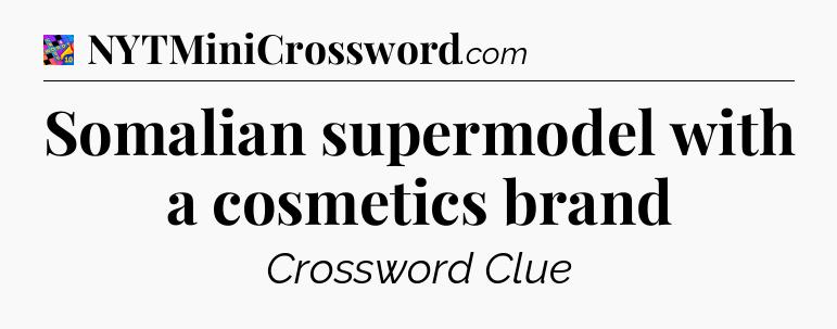 Somalian supermodel with a cosmetics brand Crossword Clue
