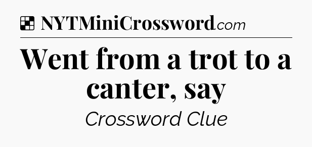 Solution: Went from a trot to a canter, say - NYT Crossword
