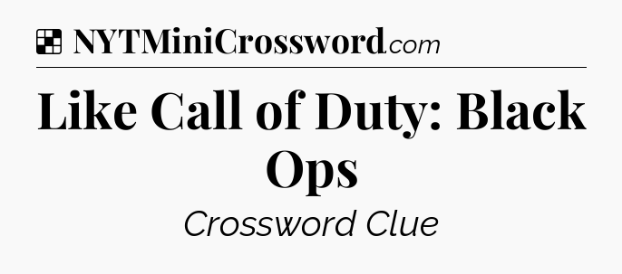 Solution: Like Call of Duty: Black Ops - NYT Crossword