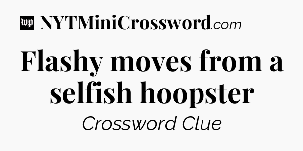 Flashy moves from a selfish hoopster Crossword Clue