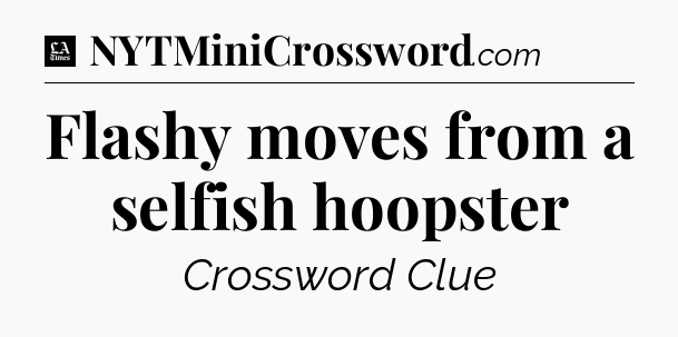 Flashy moves from a selfish hoopster - LA Times Crossword