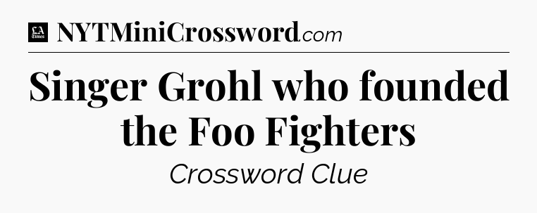Singer Grohl who founded the Foo Fighters - LA Times Crossword