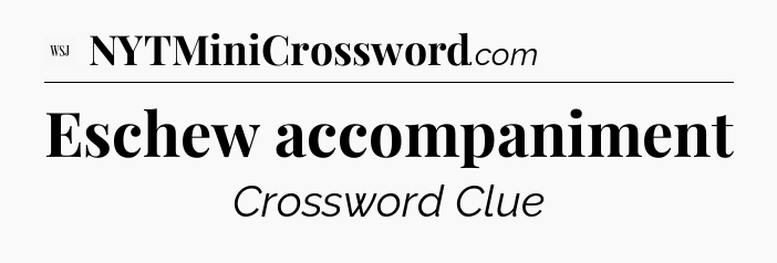 Eschew accompaniment - WSJ Crossword