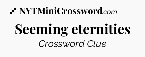 Seeming eternities NYT Crossword