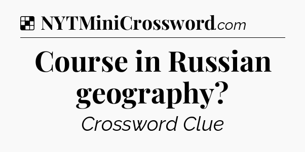 Solution: Course in Russian geography - NYT Crossword