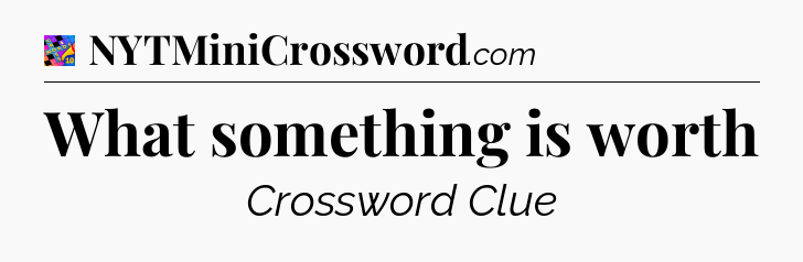 What something is worth Crossword Clue