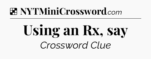 Solution: Using an Rx, say - NYT Crossword