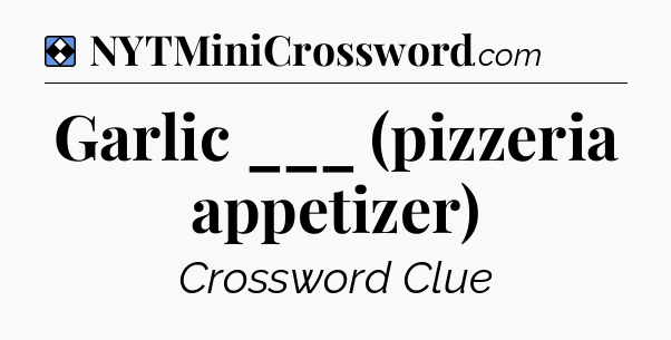 Solution: Garlic ___ (pizzeria appetizer) - NYT Mini Crossword