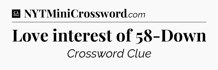 Love interest of 58-Down - LA Times Crossword